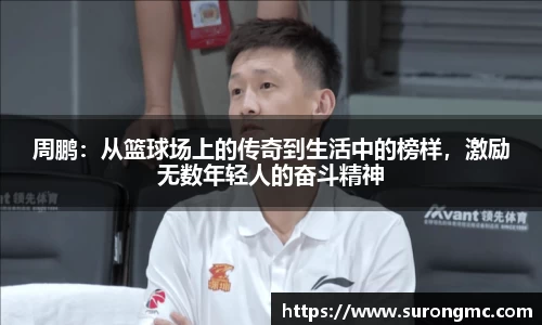 周鹏：从篮球场上的传奇到生活中的榜样，激励无数年轻人的奋斗精神