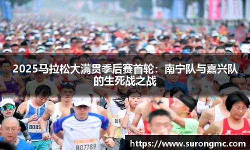 2025马拉松大满贯季后赛首轮：南宁队与嘉兴队的生死战之战