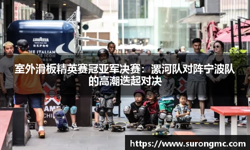 室外滑板精英赛冠亚军决赛：漯河队对阵宁波队的高潮迭起对决