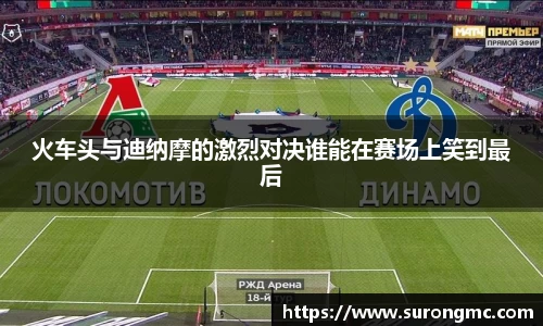 火车头与迪纳摩的激烈对决谁能在赛场上笑到最后