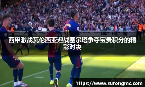西甲激战瓦伦西亚迎战塞尔塔争夺宝贵积分的精彩对决